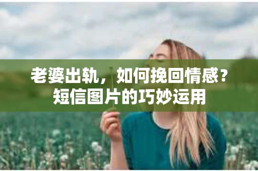 老婆出轨，如何挽回情感？短信图片的巧妙运用