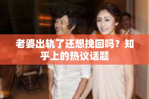 老婆出轨了还想挽回吗？知乎上的热议话题
