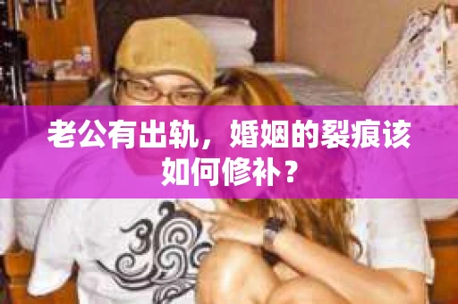 老公有出轨，婚姻的裂痕该如何修补？