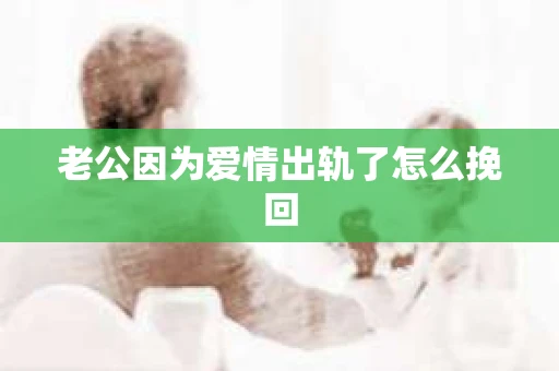 老公因为爱情出轨了怎么挽回