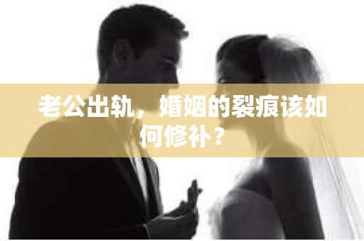 老公出轨，婚姻的裂痕该如何修补？