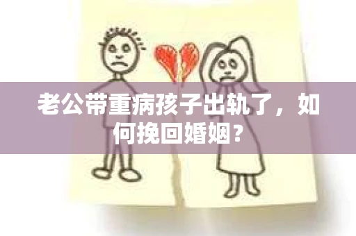 老公带重病孩子出轨了，如何挽回婚姻？