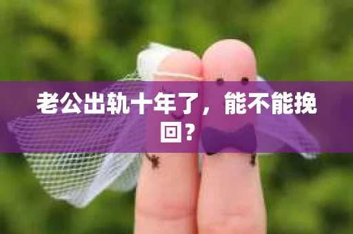 老公出轨十年了，能不能挽回？