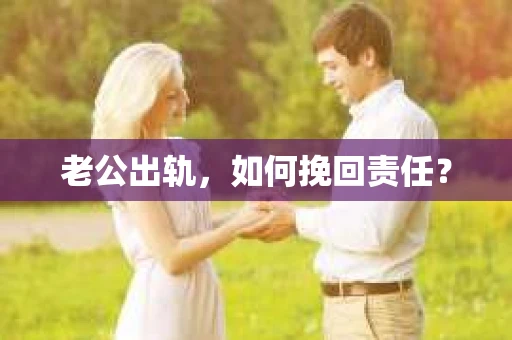 老公出轨，如何挽回责任？