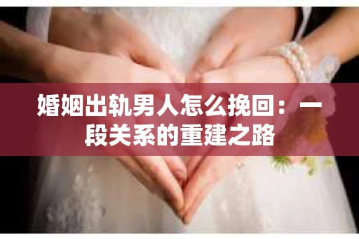 婚姻出轨男人怎么挽回：一段关系的重建之路