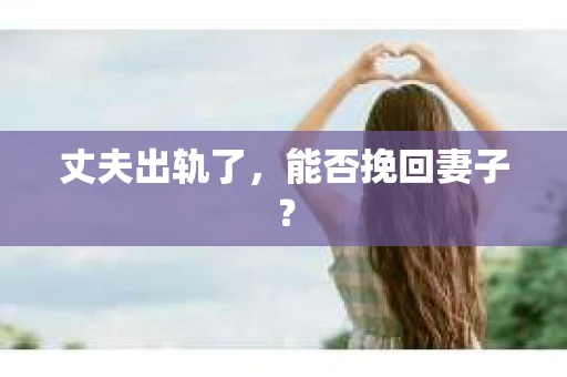 丈夫出轨了，能否挽回妻子？