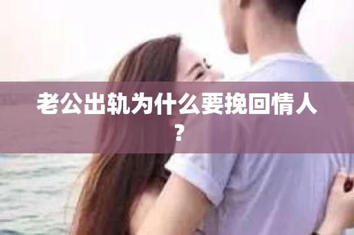 老公出轨为什么要挽回情人？