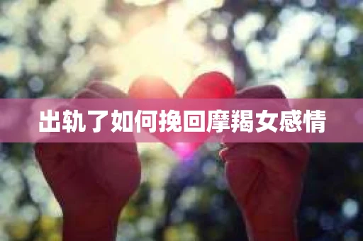 出轨了如何挽回摩羯女感情