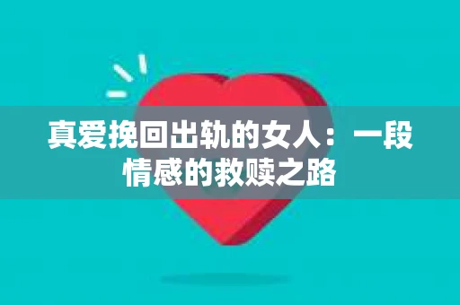 真爱挽回出轨的女人：一段情感的救赎之路