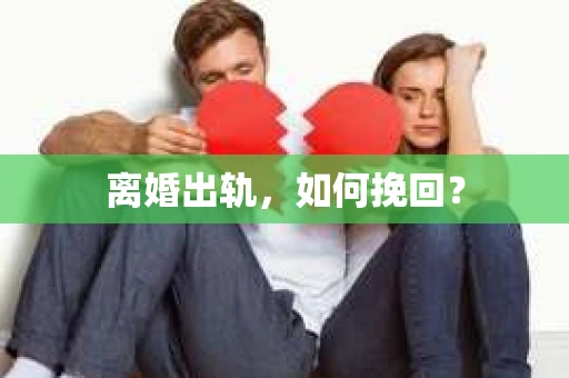 离婚出轨，如何挽回？
