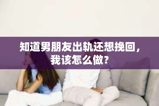 知道男朋友出轨还想挽回，我该怎么做？