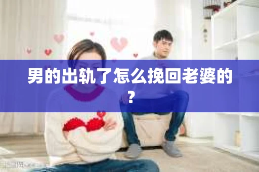 男的出轨了怎么挽回老婆的？