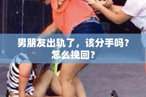 男朋友出轨了，该分手吗？怎么挽回？