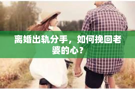 离婚出轨分手，如何挽回老婆的心？