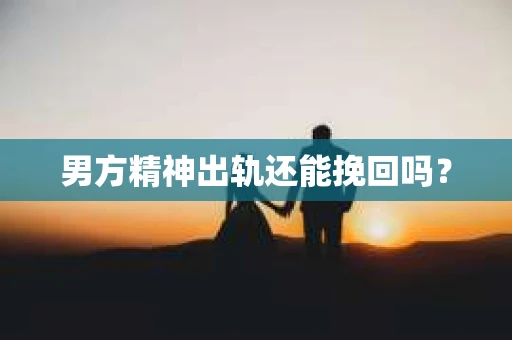 男方精神出轨还能挽回吗？