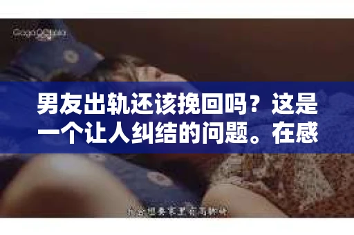 男友出轨还该挽回吗？这是一个让人纠结的问题。在感情的世界里，每个人都会遇到各种各样的困扰，而出轨无疑是其中最让人痛苦的一种。那么，当男友出轨时，我们究竟该不该挽回这段感情呢？以下是我的一些看法。