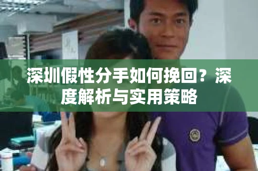 深圳假性分手如何挽回？深度解析与实用策略