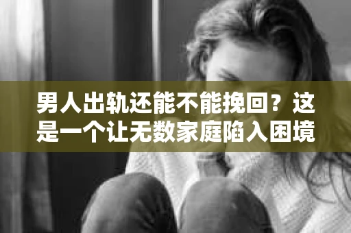 男人出轨还能不能挽回？这是一个让无数家庭陷入困境的问题。在这个问题上，我作为一名专业律师，将从法律、心理和社会等多个角度，为大家分析男人出轨后是否还有挽回的可能。
