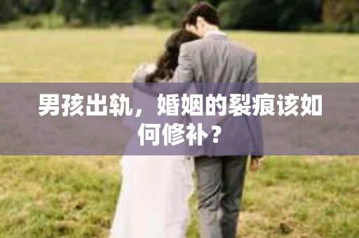 男孩出轨，婚姻的裂痕该如何修补？