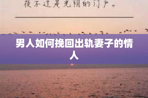 男人如何挽回出轨妻子的情人