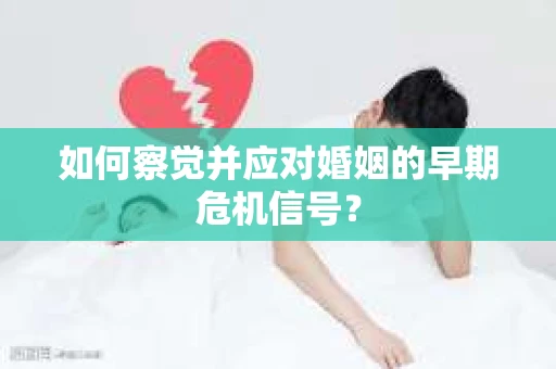 如何察觉并应对婚姻的早期危机信号？