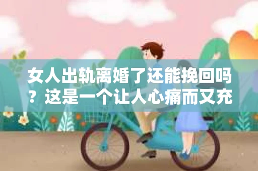 女人出轨离婚了还能挽回吗？这是一个让人心痛而又充满疑惑的问题。在这个充满变数的世界里，婚姻的稳固性似乎变得越来越脆弱。那么，当女人出轨导致离婚后，还有没有可能挽回这段婚姻呢？让我们一起来探讨这个问题。