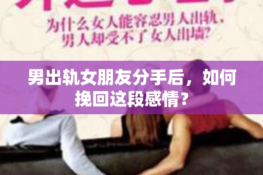 男出轨女朋友分手后，如何挽回这段感情？