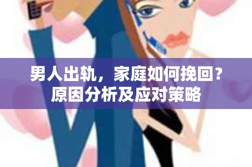 男人出轨，家庭如何挽回？原因分析及应对策略