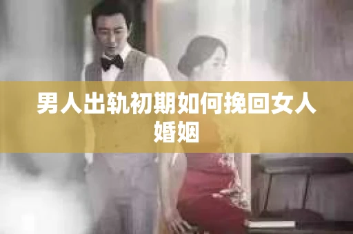 男人出轨初期如何挽回女人婚姻