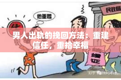男人出轨的挽回方法：重建信任，重拾幸福