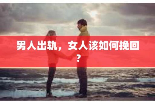 男人出轨，女人该如何挽回？