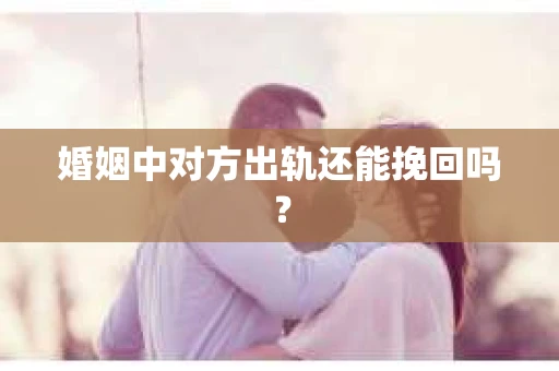 婚姻中对方出轨还能挽回吗？