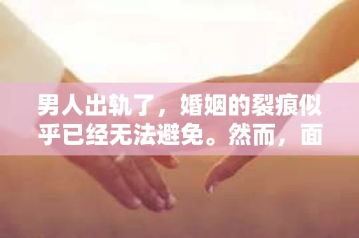 男人出轨了，婚姻的裂痕似乎已经无法避免。然而，面对这样的困境，我们是否真的无路可走？今天，就让我们一起来探讨一下，男人出轨了，我们该如何挽回他。