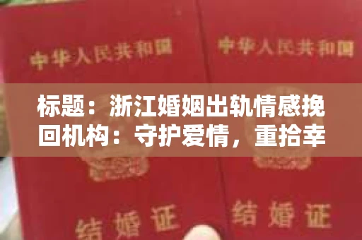 标题：浙江婚姻出轨情感挽回机构：守护爱情，重拾幸福