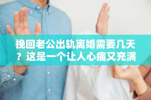 挽回老公出轨离婚需要几天？这是一个让人心痛又充满疑惑的问题。每个人的情况都是独一无二的，所以答案并不简单。在这篇文章中，我将结合实际情况，为大家分析这个问题，希望能给你一些启示。
