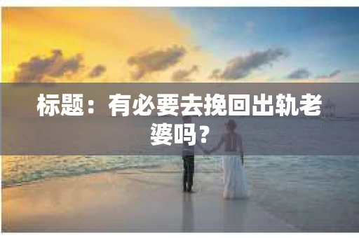 标题：有必要去挽回出轨老婆吗？