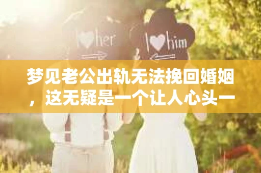 梦见老公出轨无法挽回婚姻，这无疑是一个让人心头一紧的梦境。在现实生活中，婚姻问题一直是人们关注的焦点，而梦境中的出轨，更是让人心生疑虑。那么，这样的梦境究竟预示着什么？我们又该如何面对呢？今天，就让我们一起来探讨一下这个话题。