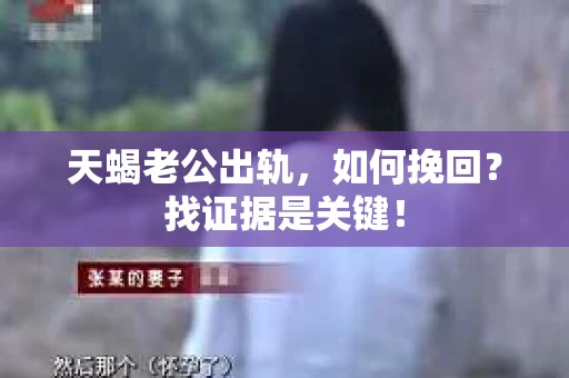 天蝎老公出轨，如何挽回？找证据是关键！
