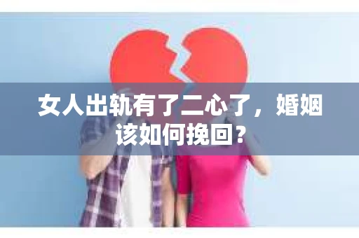 女人出轨有了二心了，婚姻该如何挽回？