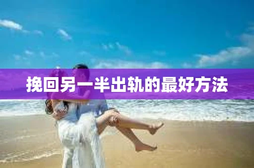 挽回另一半出轨的最好方法