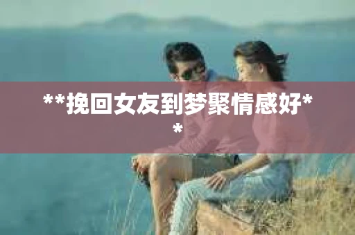**挽回女友到梦聚情感好**