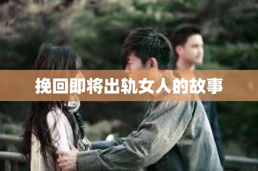 挽回即将出轨女人的故事
