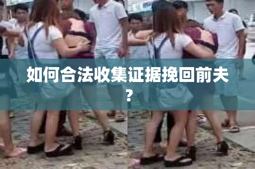 如何合法收集证据挽回前夫？