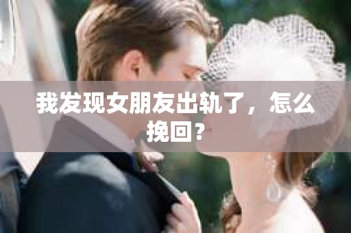 我发现女朋友出轨了，怎么挽回？