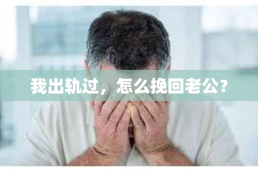 我出轨过，怎么挽回老公？