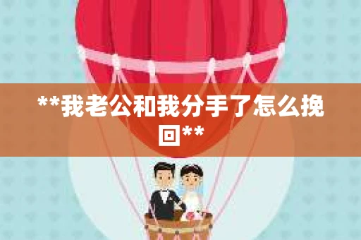**我老公和我分手了怎么挽回**