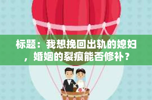 标题：我想挽回出轨的媳妇，婚姻的裂痕能否修补？