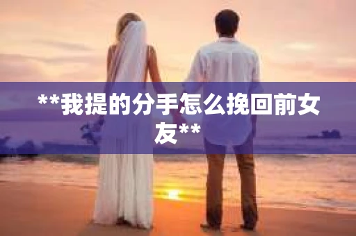 **我提的分手怎么挽回前女友**
