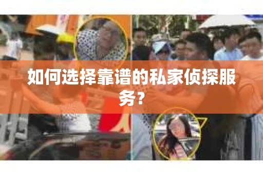 如何选择靠谱的私家侦探服务? 如何选择靠谱的私家侦探服务?