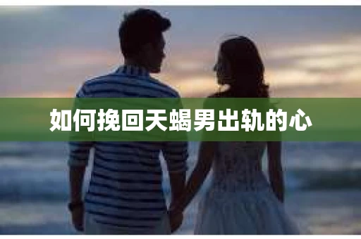 如何挽回天蝎男出轨的心